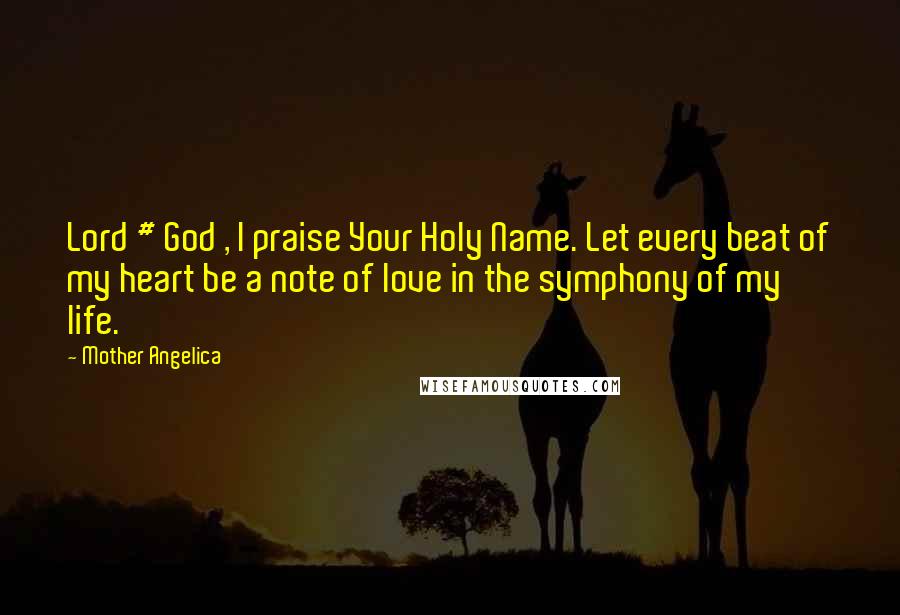Mother Angelica Quotes: Lord # God , I praise Your Holy Name. Let every beat of my heart be a note of love in the symphony of my life.