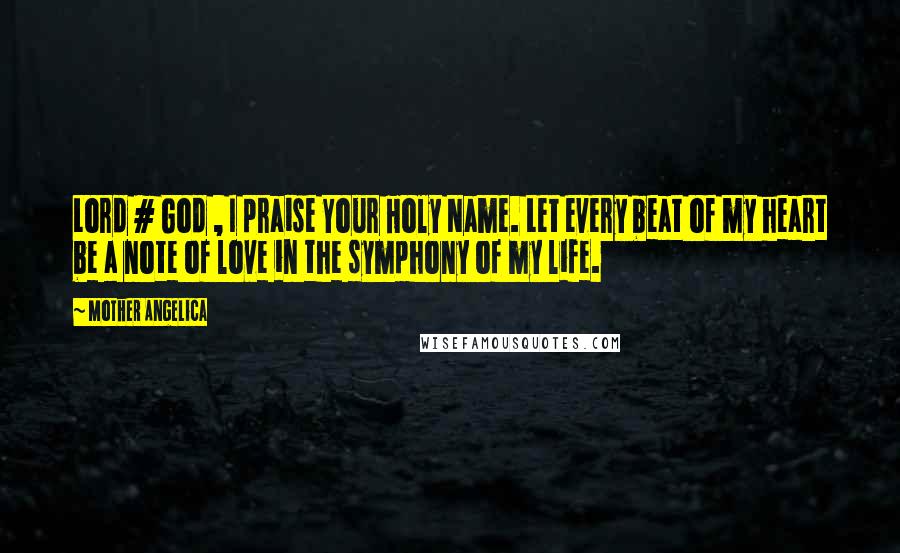 Mother Angelica Quotes: Lord # God , I praise Your Holy Name. Let every beat of my heart be a note of love in the symphony of my life.