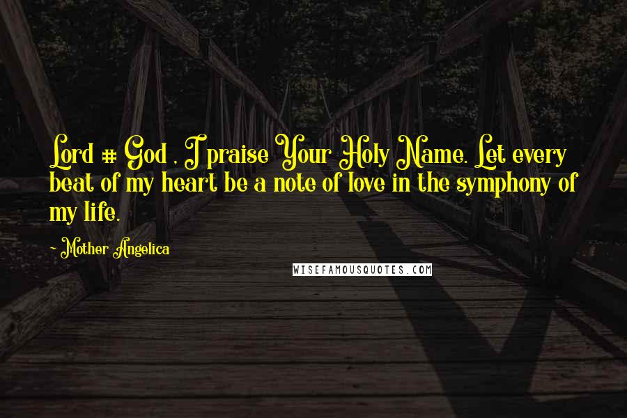 Mother Angelica Quotes: Lord # God , I praise Your Holy Name. Let every beat of my heart be a note of love in the symphony of my life.