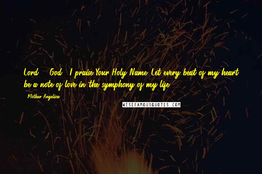 Mother Angelica Quotes: Lord # God , I praise Your Holy Name. Let every beat of my heart be a note of love in the symphony of my life.
