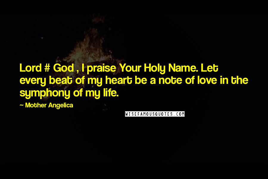 Mother Angelica Quotes: Lord # God , I praise Your Holy Name. Let every beat of my heart be a note of love in the symphony of my life.
