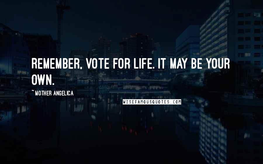 Mother Angelica Quotes: Remember, vote for life. It may be your own.