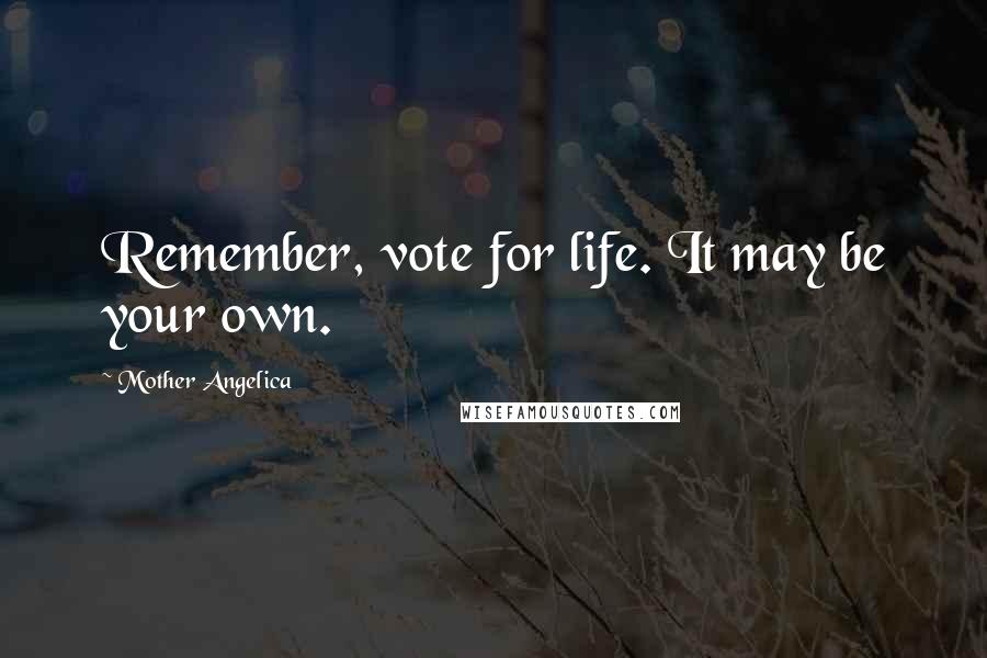 Mother Angelica Quotes: Remember, vote for life. It may be your own.