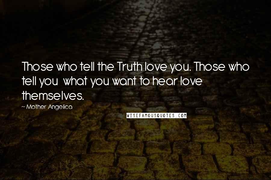 Mother Angelica Quotes: Those who tell the Truth love you. Those who tell you  what you want to hear love themselves.