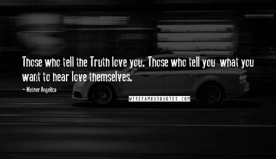 Mother Angelica Quotes: Those who tell the Truth love you. Those who tell you  what you want to hear love themselves.