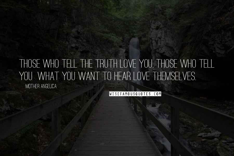 Mother Angelica Quotes: Those who tell the Truth love you. Those who tell you  what you want to hear love themselves.