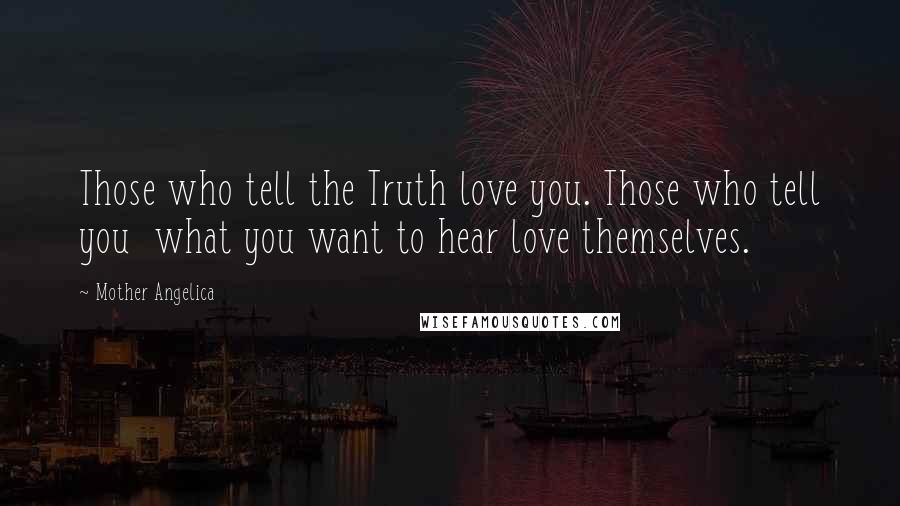 Mother Angelica Quotes: Those who tell the Truth love you. Those who tell you  what you want to hear love themselves.