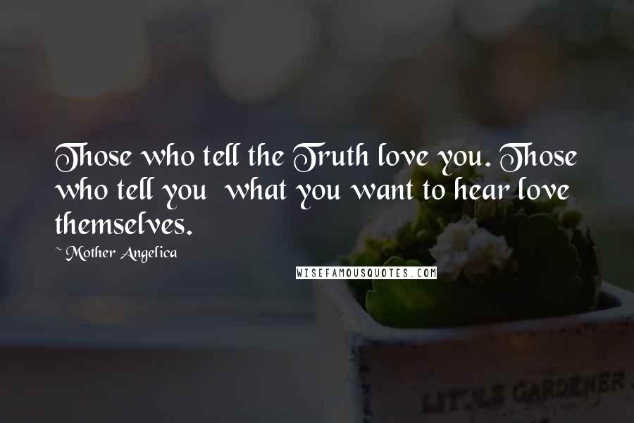 Mother Angelica Quotes: Those who tell the Truth love you. Those who tell you  what you want to hear love themselves.