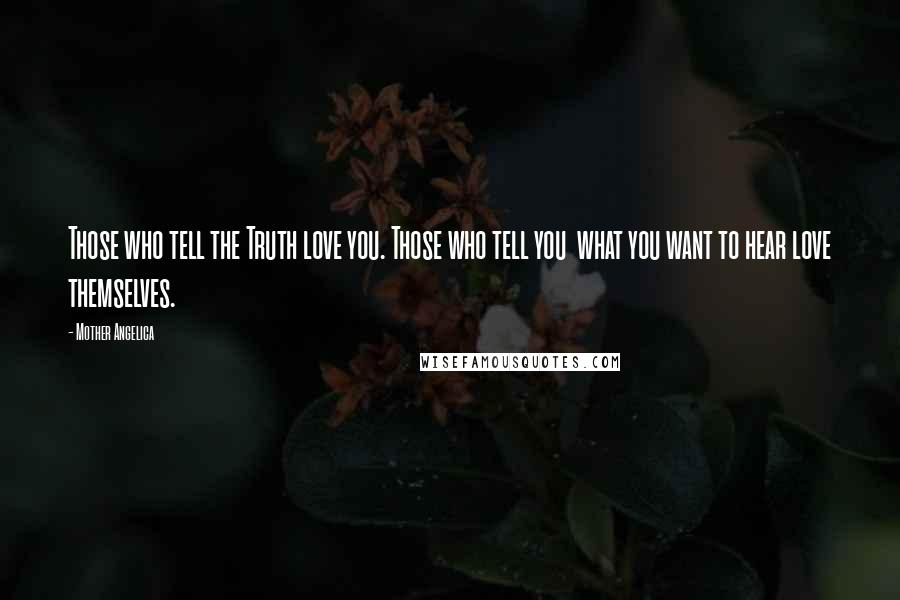 Mother Angelica Quotes: Those who tell the Truth love you. Those who tell you  what you want to hear love themselves.