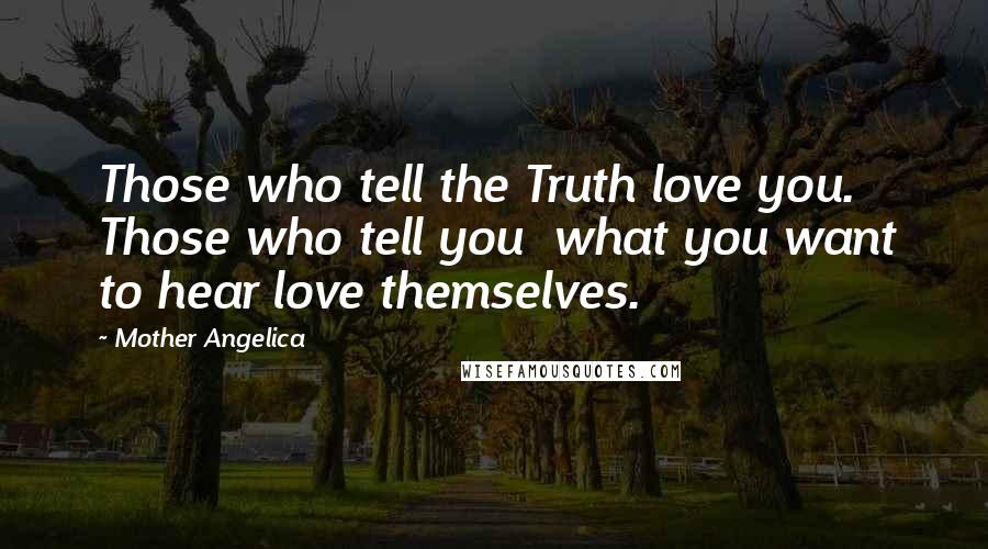 Mother Angelica Quotes: Those who tell the Truth love you. Those who tell you  what you want to hear love themselves.