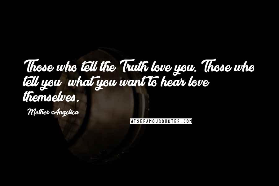 Mother Angelica Quotes: Those who tell the Truth love you. Those who tell you  what you want to hear love themselves.