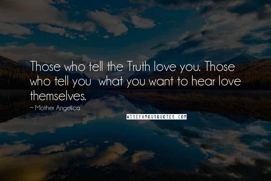 Mother Angelica Quotes: Those who tell the Truth love you. Those who tell you  what you want to hear love themselves.
