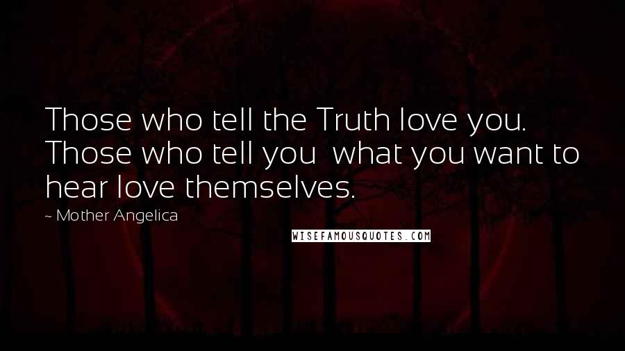 Mother Angelica Quotes: Those who tell the Truth love you. Those who tell you  what you want to hear love themselves.