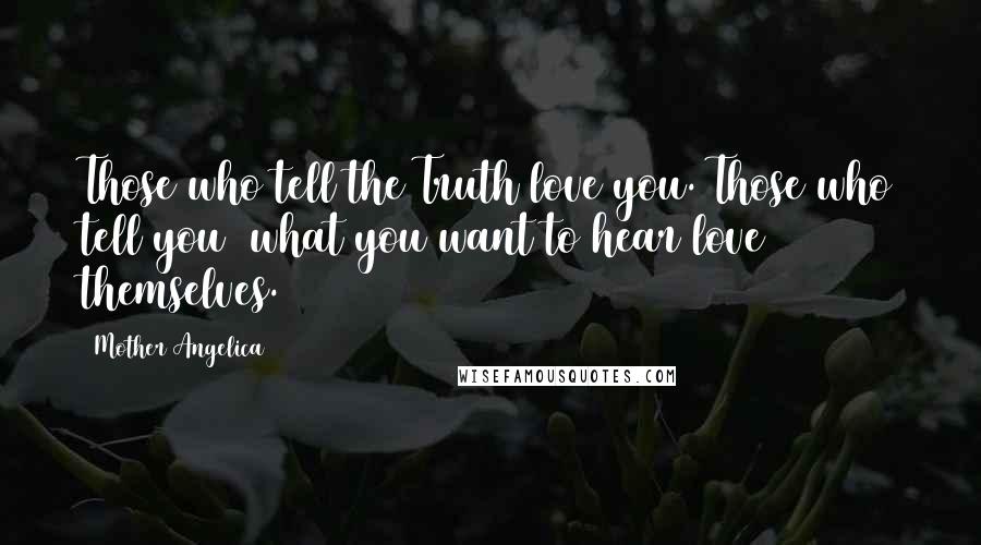 Mother Angelica Quotes: Those who tell the Truth love you. Those who tell you  what you want to hear love themselves.