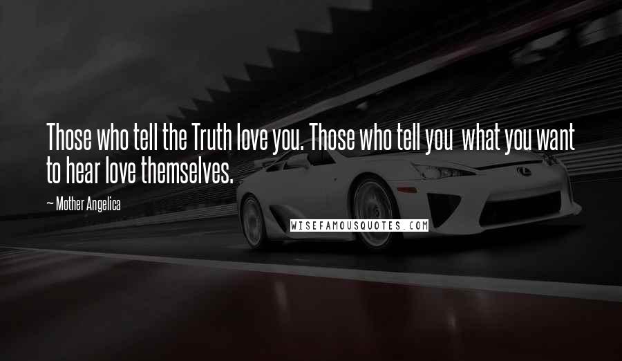 Mother Angelica Quotes: Those who tell the Truth love you. Those who tell you  what you want to hear love themselves.