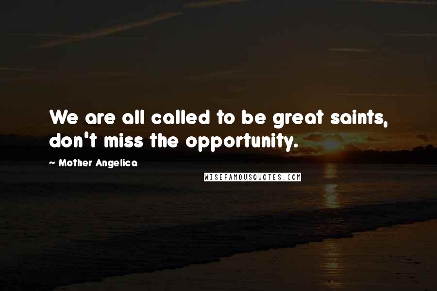Mother Angelica Quotes: We are all called to be great saints, don't miss the opportunity.