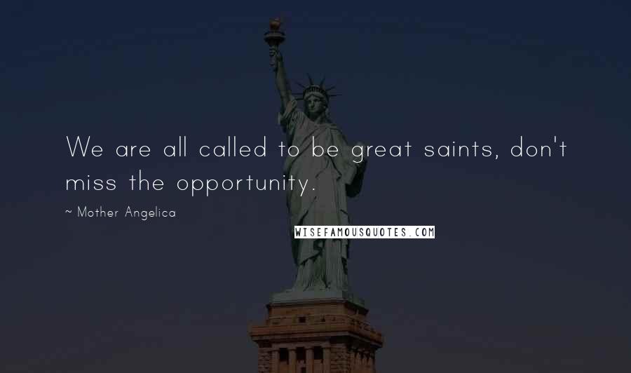 Mother Angelica Quotes: We are all called to be great saints, don't miss the opportunity.