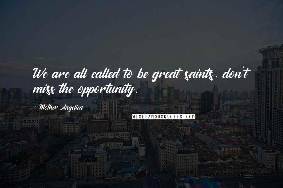 Mother Angelica Quotes: We are all called to be great saints, don't miss the opportunity.