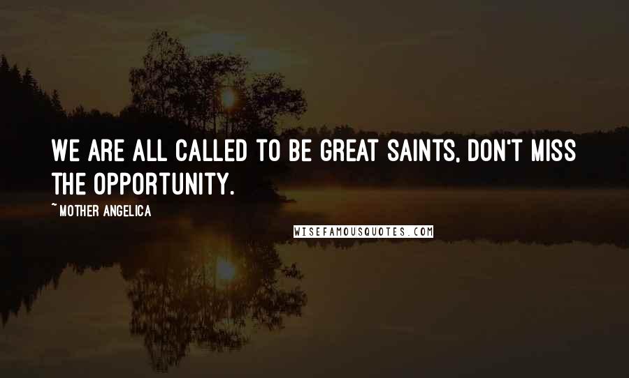 Mother Angelica Quotes: We are all called to be great saints, don't miss the opportunity.