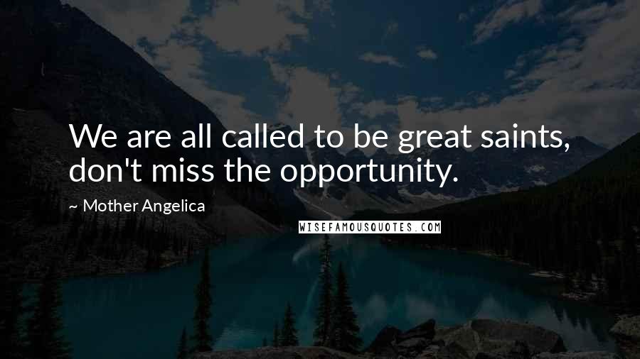 Mother Angelica Quotes: We are all called to be great saints, don't miss the opportunity.