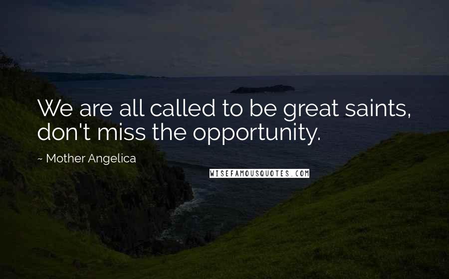 Mother Angelica Quotes: We are all called to be great saints, don't miss the opportunity.