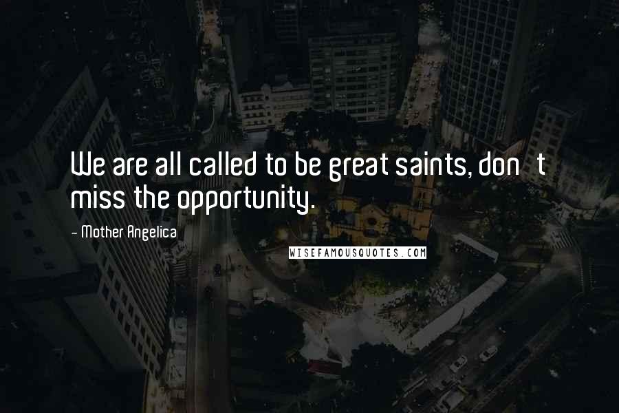 Mother Angelica Quotes: We are all called to be great saints, don't miss the opportunity.