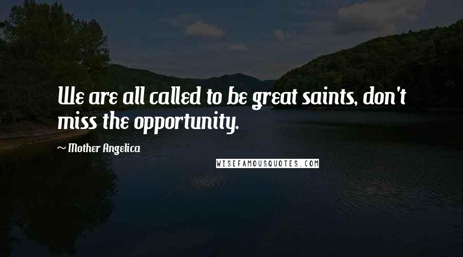 Mother Angelica Quotes: We are all called to be great saints, don't miss the opportunity.