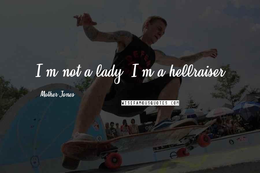 Mother Jones Quotes: I'm not a lady, I'm a hellraiser