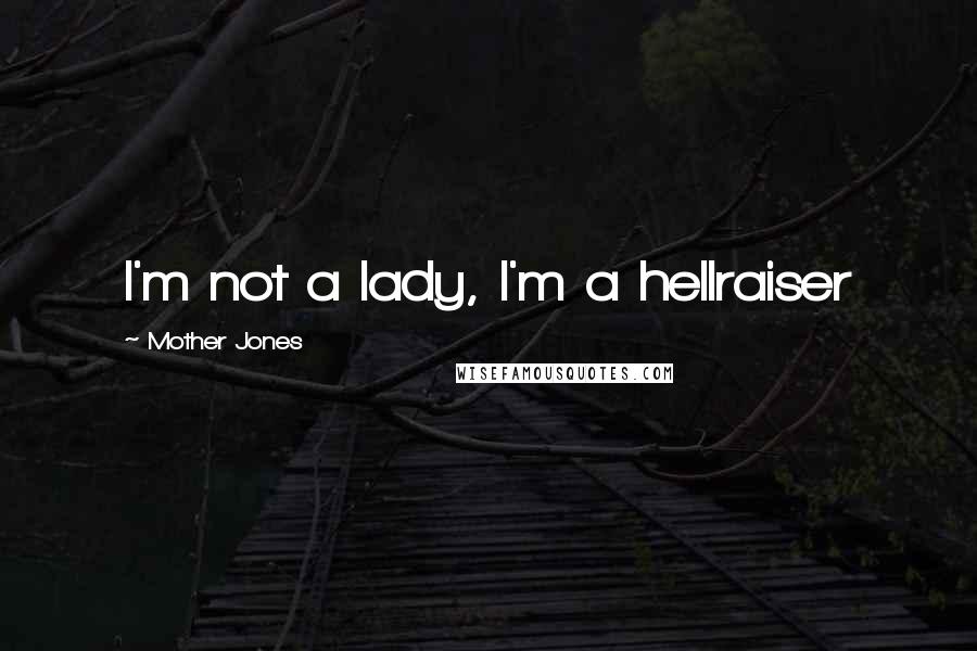 Mother Jones Quotes: I'm not a lady, I'm a hellraiser