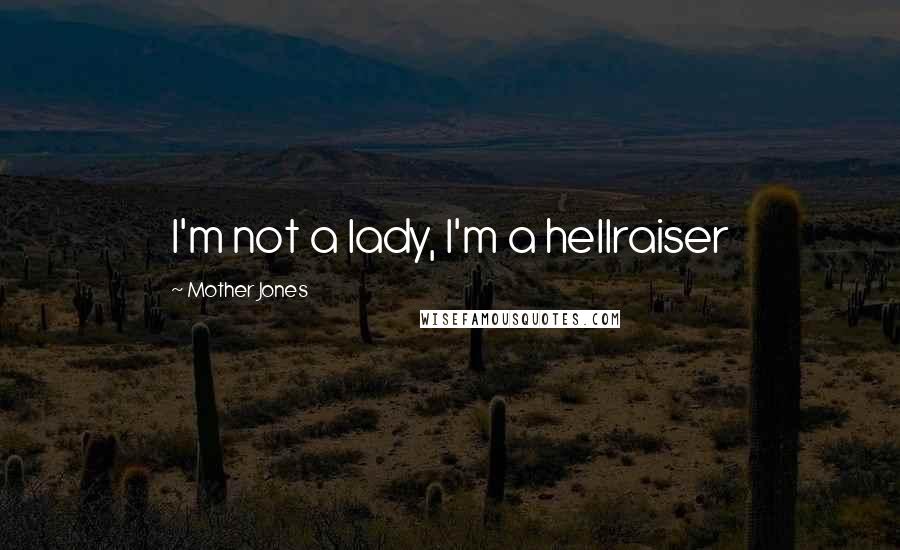 Mother Jones Quotes: I'm not a lady, I'm a hellraiser