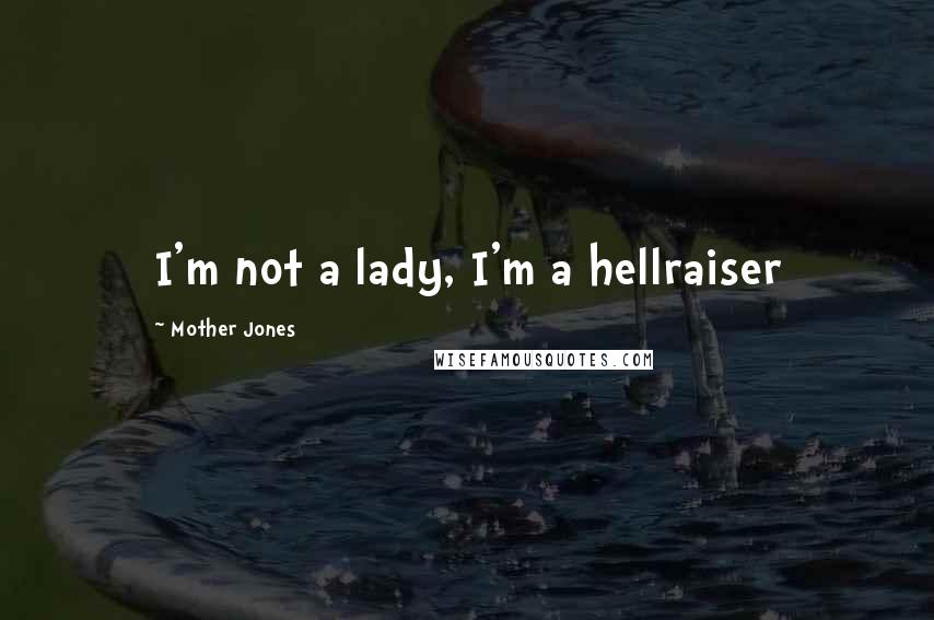 Mother Jones Quotes: I'm not a lady, I'm a hellraiser