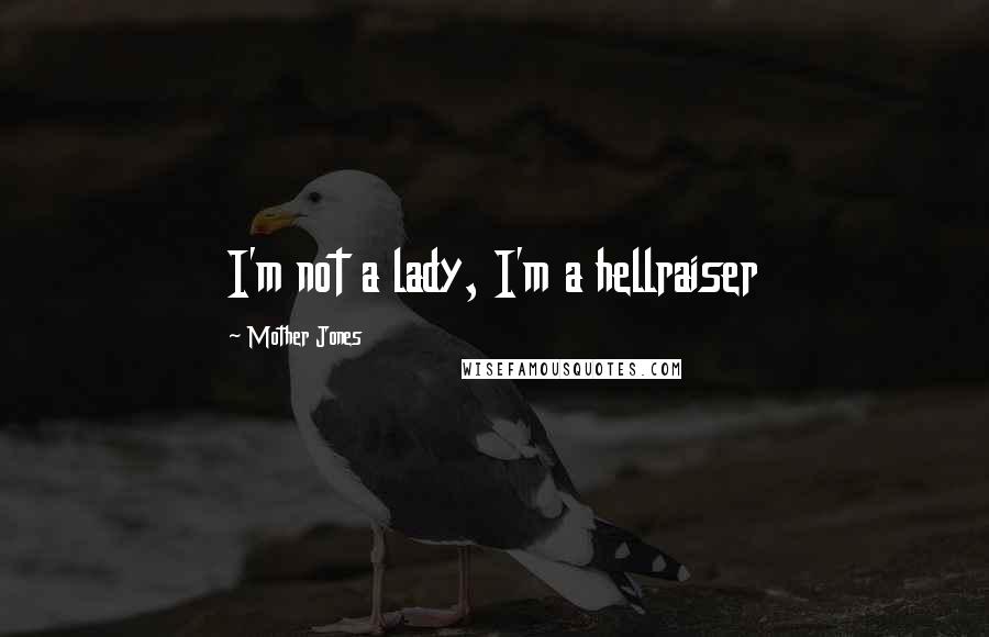 Mother Jones Quotes: I'm not a lady, I'm a hellraiser