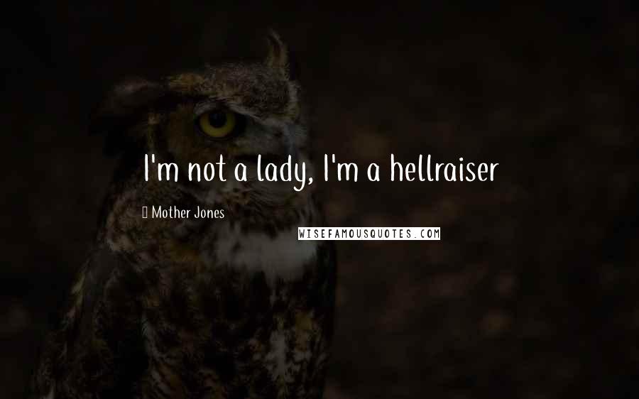Mother Jones Quotes: I'm not a lady, I'm a hellraiser