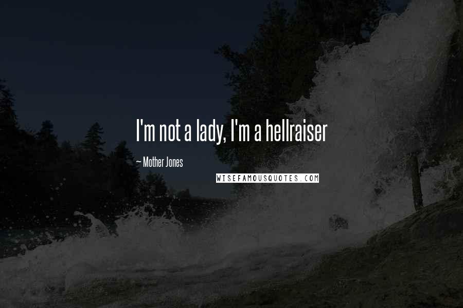 Mother Jones Quotes: I'm not a lady, I'm a hellraiser