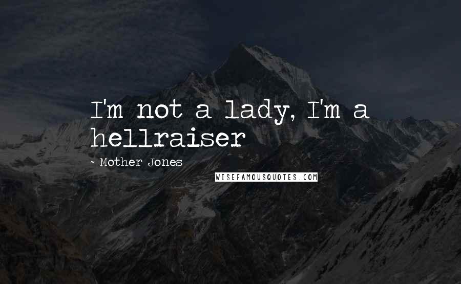 Mother Jones Quotes: I'm not a lady, I'm a hellraiser