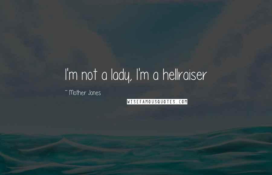 Mother Jones Quotes: I'm not a lady, I'm a hellraiser