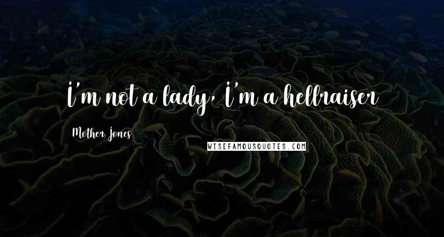 Mother Jones Quotes: I'm not a lady, I'm a hellraiser