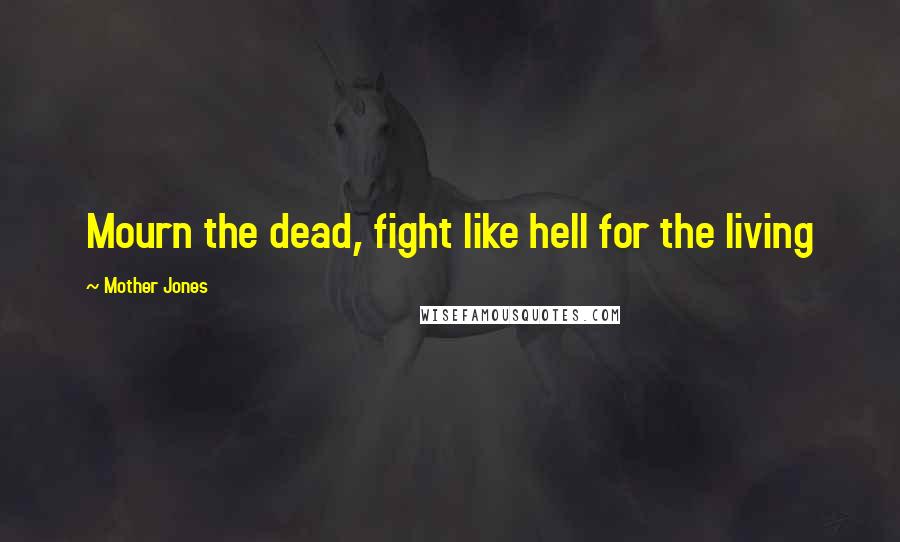 Mother Jones Quotes: Mourn the dead, fight like hell for the living
