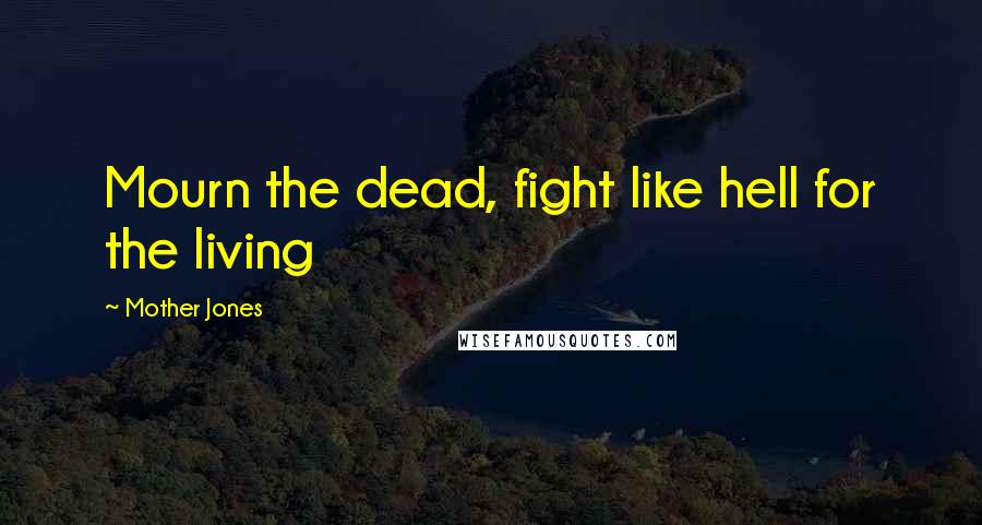 Mother Jones Quotes: Mourn the dead, fight like hell for the living