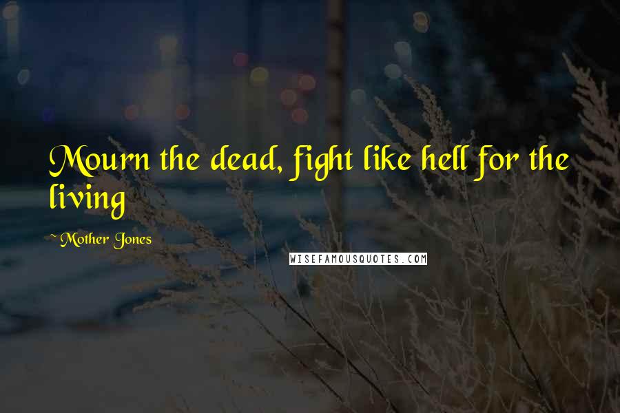 Mother Jones Quotes: Mourn the dead, fight like hell for the living