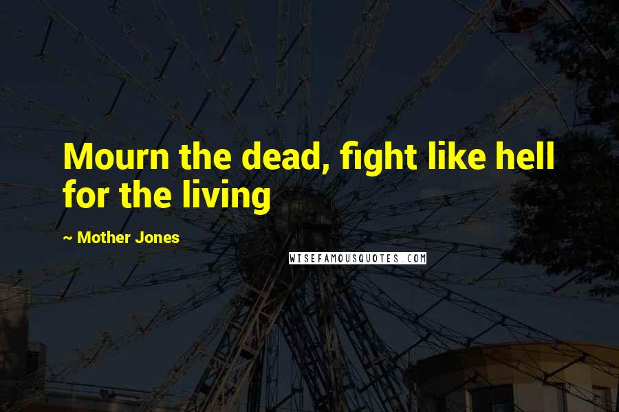 Mother Jones Quotes: Mourn the dead, fight like hell for the living