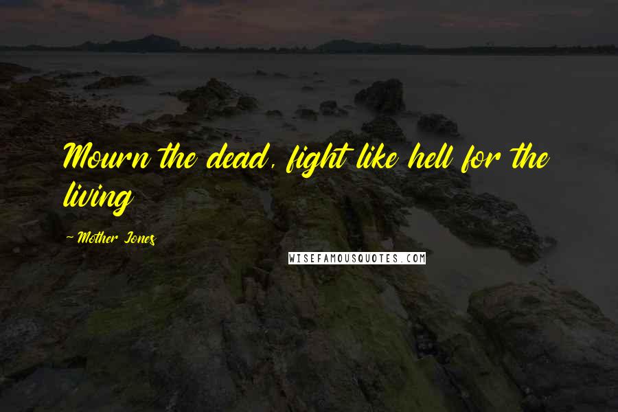 Mother Jones Quotes: Mourn the dead, fight like hell for the living