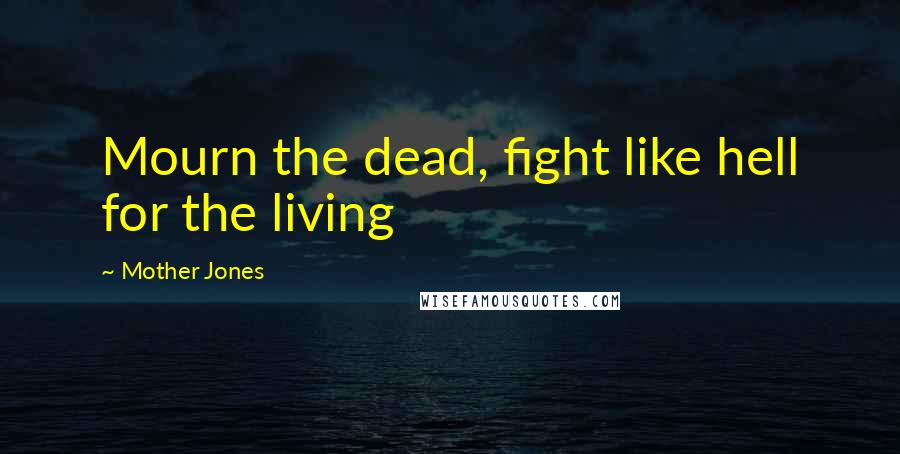 Mother Jones Quotes: Mourn the dead, fight like hell for the living