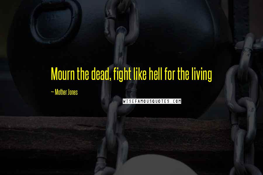 Mother Jones Quotes: Mourn the dead, fight like hell for the living