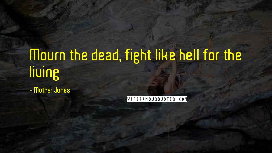 Mother Jones Quotes: Mourn the dead, fight like hell for the living