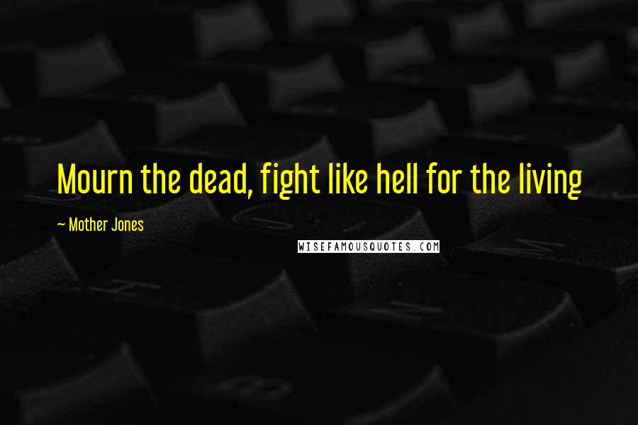 Mother Jones Quotes: Mourn the dead, fight like hell for the living