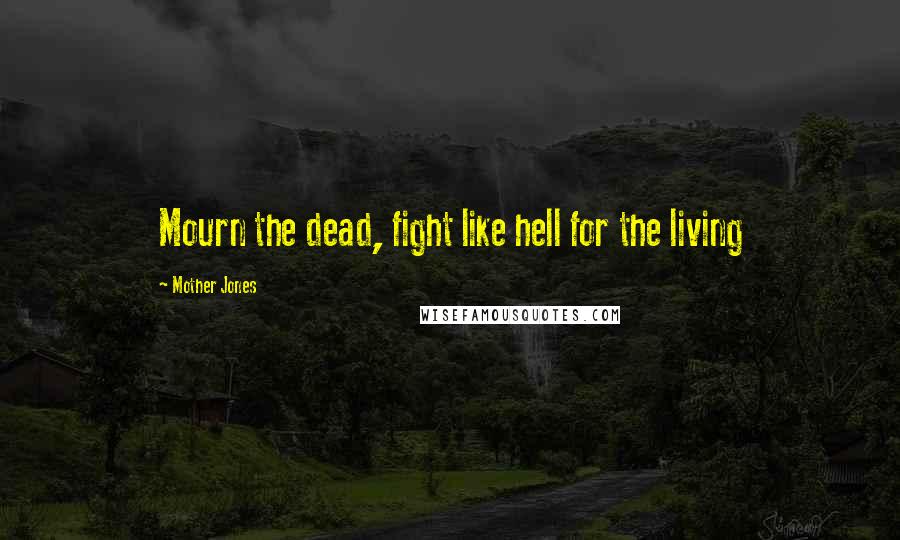 Mother Jones Quotes: Mourn the dead, fight like hell for the living