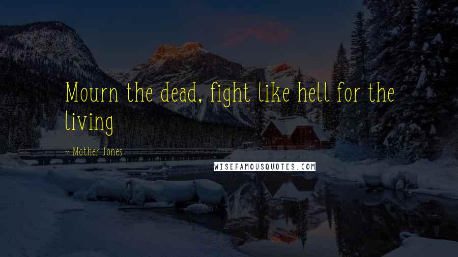 Mother Jones Quotes: Mourn the dead, fight like hell for the living