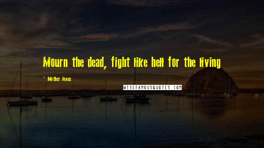 Mother Jones Quotes: Mourn the dead, fight like hell for the living