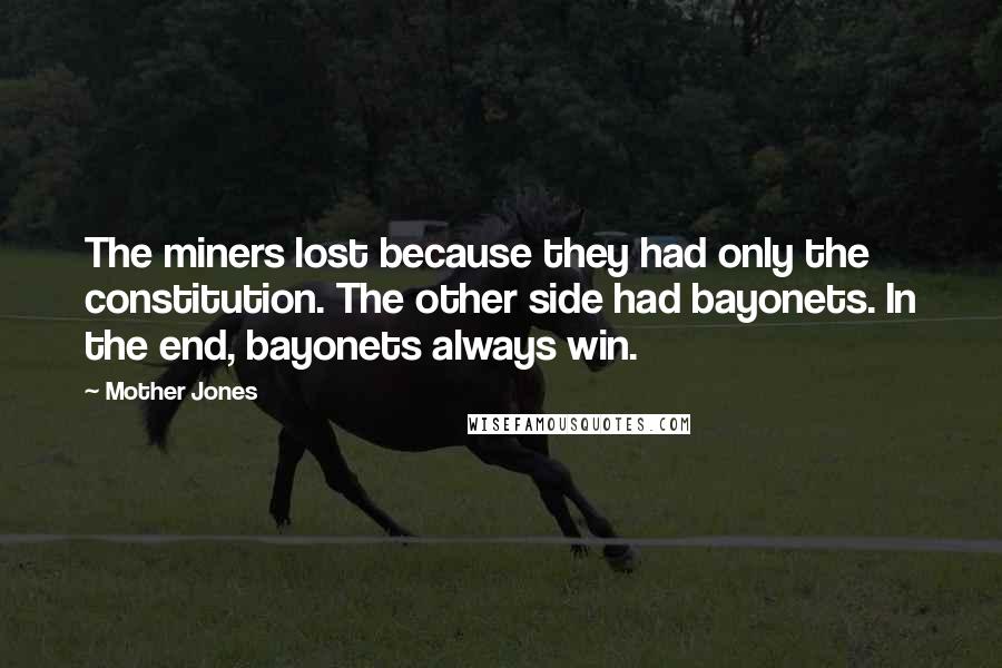 Mother Jones Quotes: The miners lost because they had only the constitution. The other side had bayonets. In the end, bayonets always win.